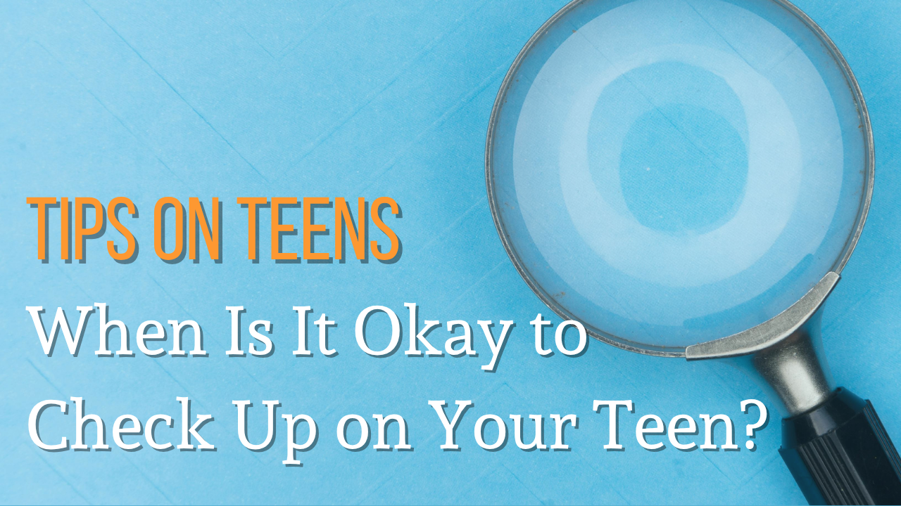 when is it okay to check up on your teen?